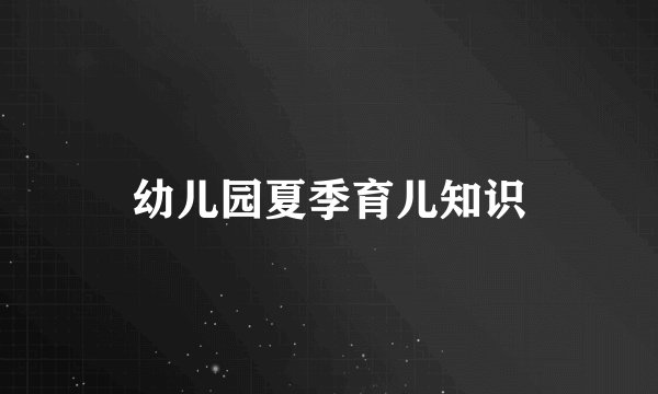 幼儿园夏季育儿知识