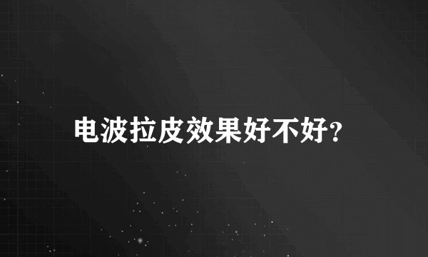 电波拉皮效果好不好？