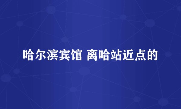 哈尔滨宾馆 离哈站近点的