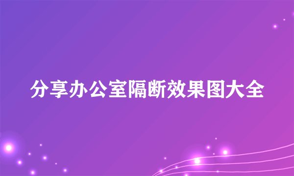 分享办公室隔断效果图大全