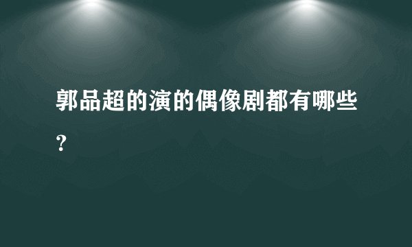 郭品超的演的偶像剧都有哪些？