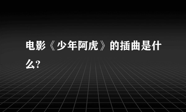 电影《少年阿虎》的插曲是什么?