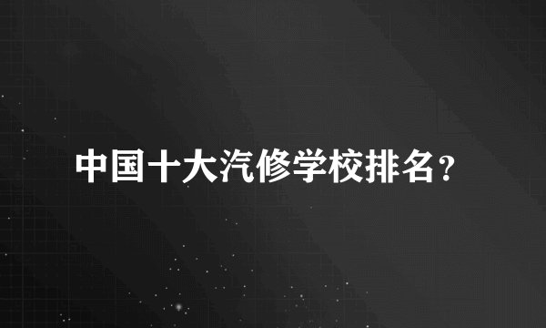 中国十大汽修学校排名?