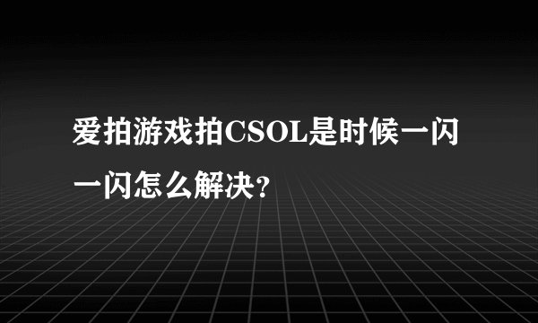 爱拍游戏拍CSOL是时候一闪一闪怎么解决？