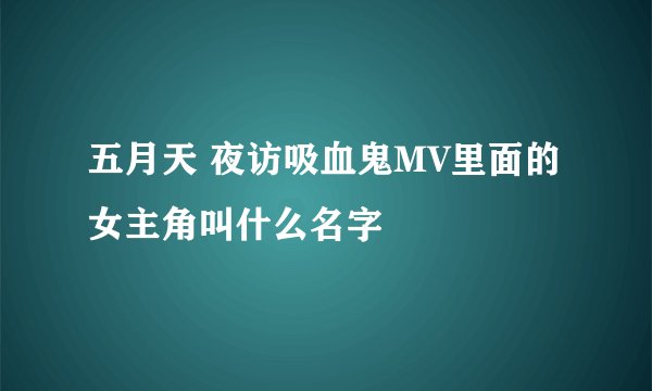 五月天 夜访吸血鬼MV里面的女主角叫什么名字