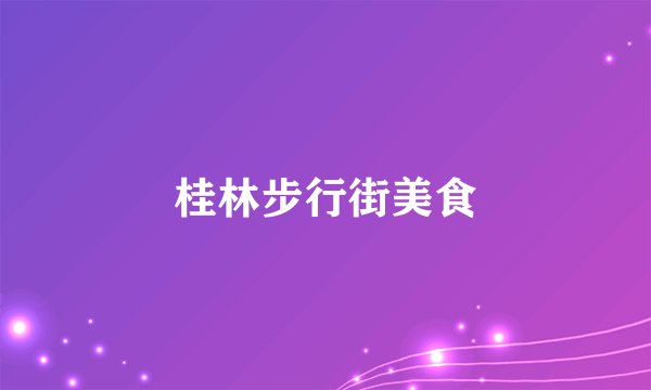 桂林步行街美食
