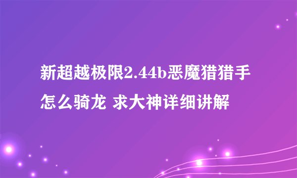 新超越极限2.44b恶魔猎猎手怎么骑龙 求大神详细讲解