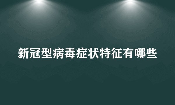 新冠型病毒症状特征有哪些