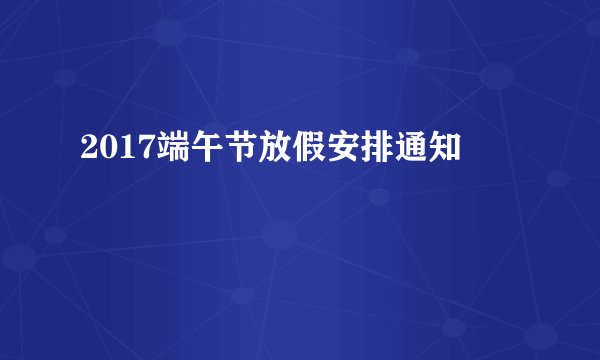 2017端午节放假安排通知