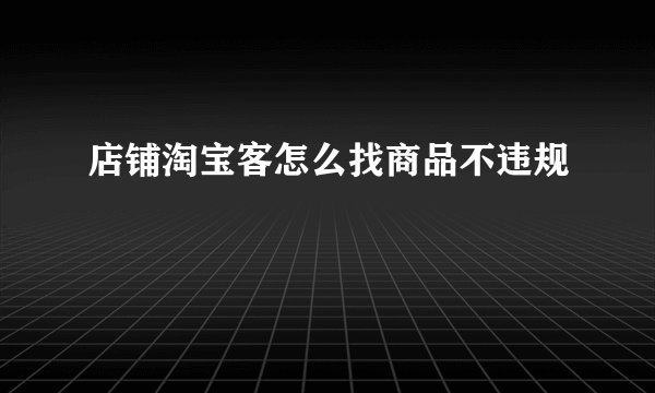 店铺淘宝客怎么找商品不违规