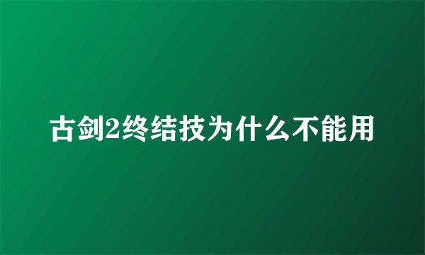 古剑2终结技为什么不能用