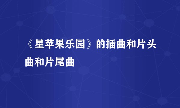 《星苹果乐园》的插曲和片头曲和片尾曲