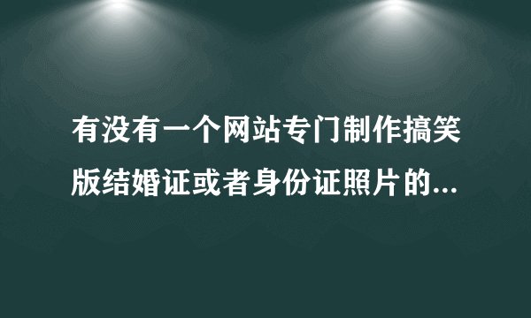 有没有一个网站专门制作搞笑版结婚证或者身份证照片的DIY网站？