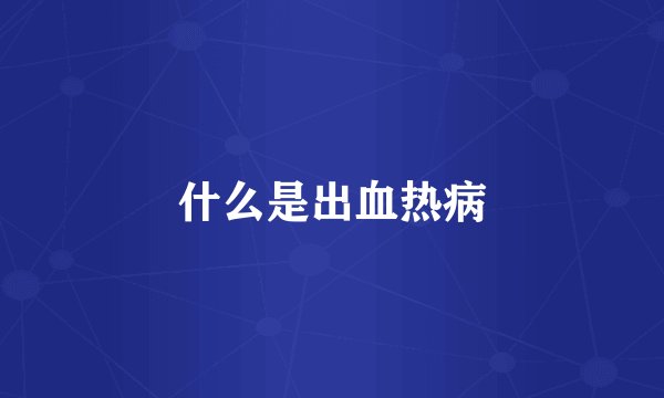 什么是出血热病