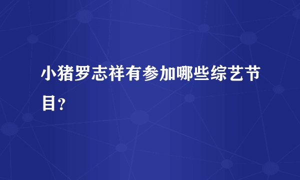 小猪罗志祥有参加哪些综艺节目？