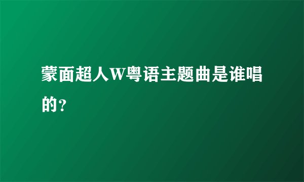 蒙面超人W粤语主题曲是谁唱的？