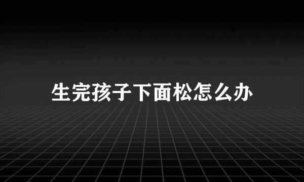 生完孩子下面松怎么办