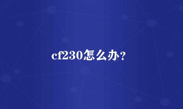 cf230怎么办？