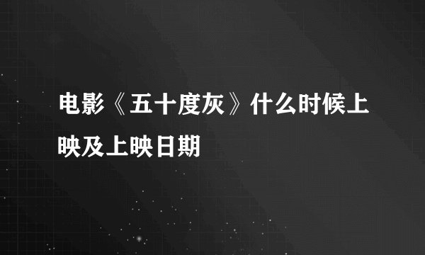电影《五十度灰》什么时候上映及上映日期