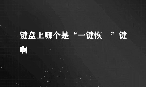 键盘上哪个是“一键恢復”键啊