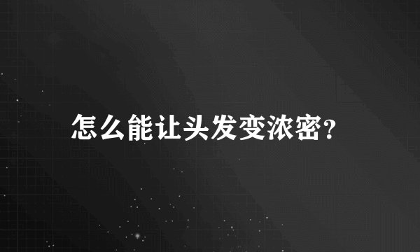 怎么能让头发变浓密?