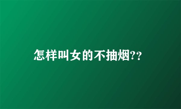 怎样叫女的不抽烟?？
