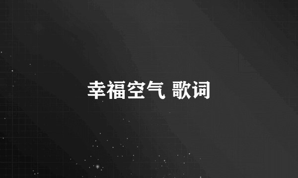 幸福空气 歌词