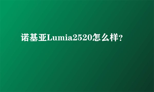 诺基亚Lumia2520怎么样？