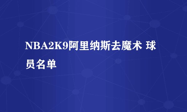 NBA2K9阿里纳斯去魔术 球员名单