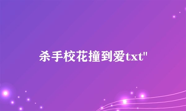 杀手校花撞到爱txt