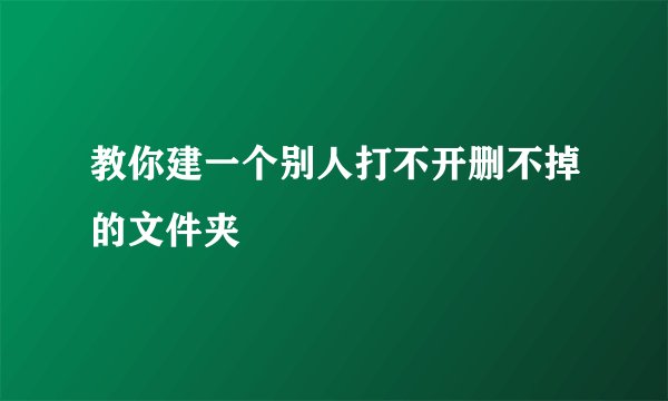 教你建一个别人打不开删不掉的文件夹