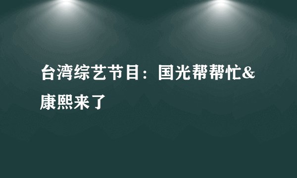 台湾综艺节目：国光帮帮忙&康熙来了