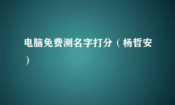 电脑免费测名字打分（杨哲安）
