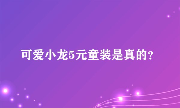可爱小龙5元童装是真的？