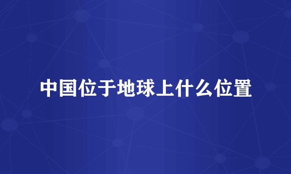 中国位于地球上什么位置
