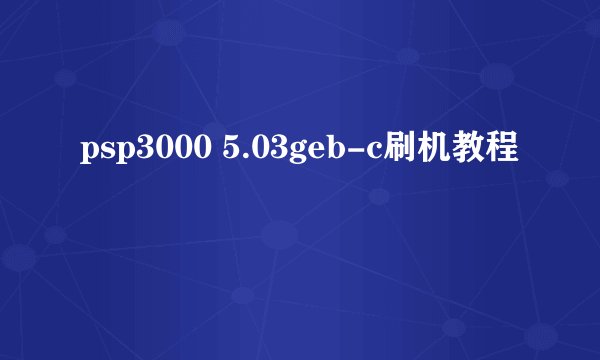 psp3000 5.03geb-c刷机教程