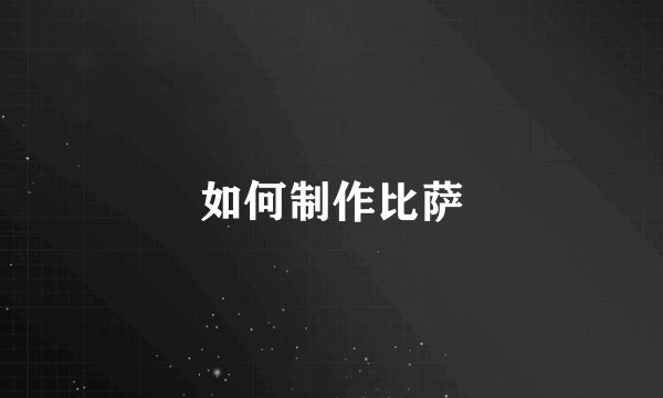 如何制作比萨