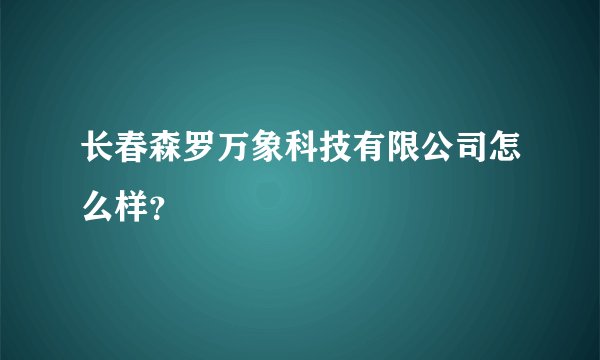 长春森罗万象科技有限公司怎么样？