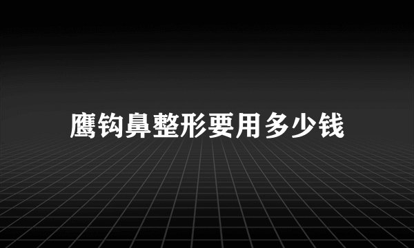 鹰钩鼻整形要用多少钱