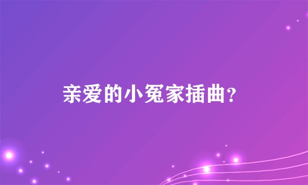 亲爱的小冤家插曲？