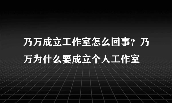 乃万成立工作室怎么回事?乃万为什么要成立个人工作室