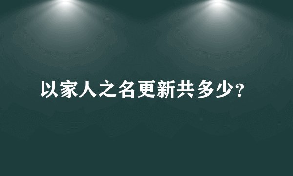 以家人之名更新共多少？