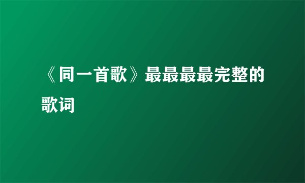 《同一首歌》最最最最完整的歌词