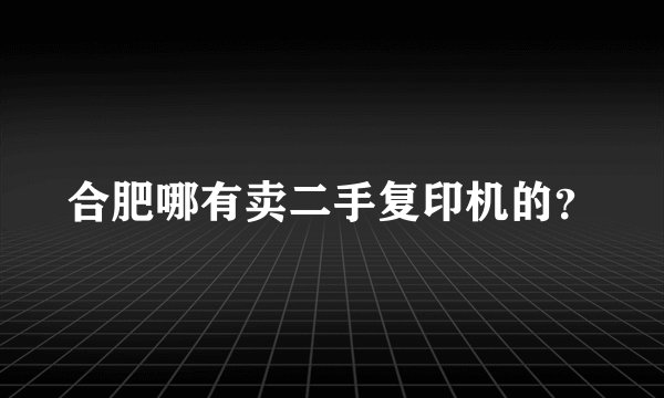 合肥哪有卖二手复印机的？