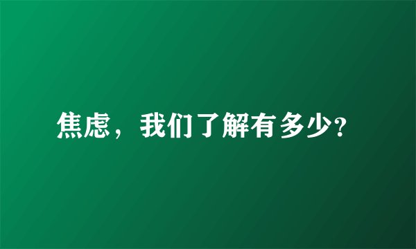 焦虑，我们了解有多少？