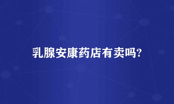 乳腺安康药店有卖吗?