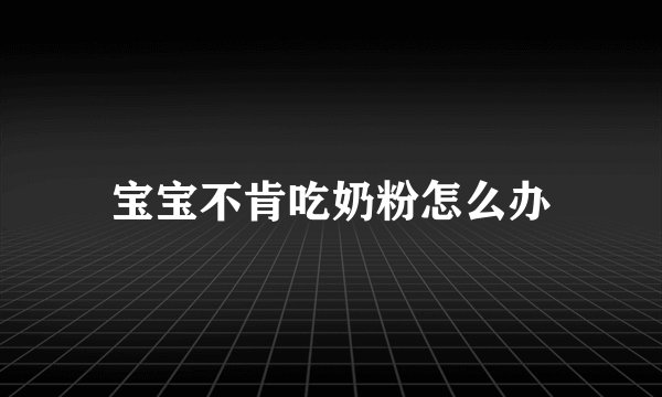 宝宝不肯吃奶粉怎么办