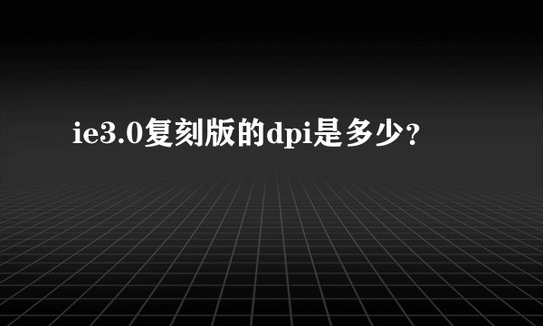 ie3.0复刻版的dpi是多少？