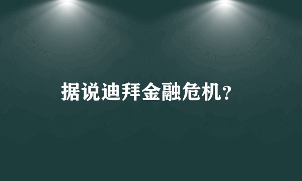 据说迪拜金融危机？