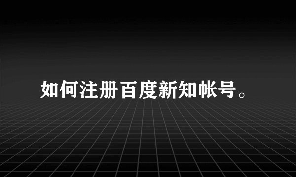 如何注册百度新知帐号。